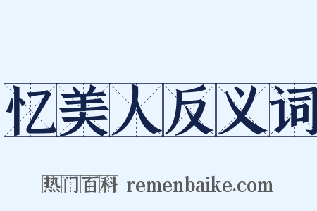 忆美人反义词是什么意思的图片